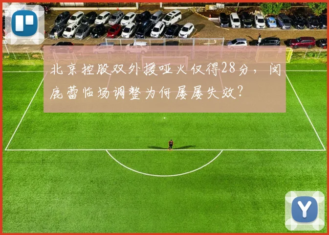 北京控股双外援哑火仅得28分，闵鹿蕾临场调整为何屡屡失效？