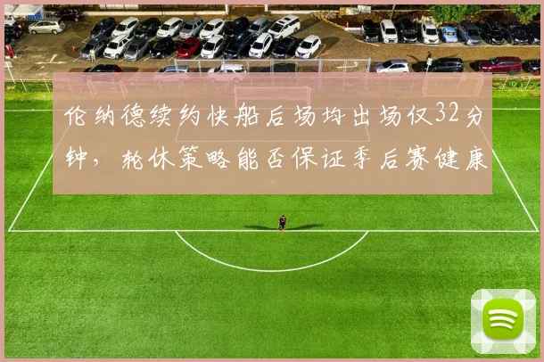 伦纳德续约快船后场均出场仅32分钟，轮休策略能否保证季后赛健康？