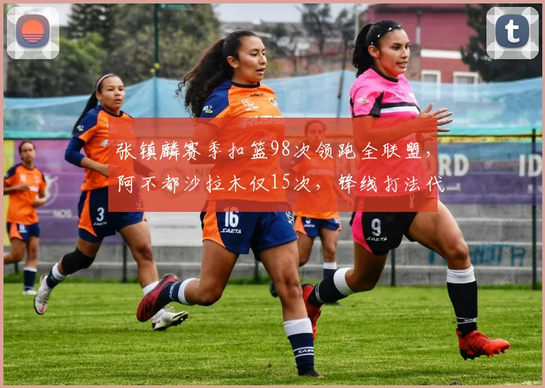 张镇麟赛季扣篮98次领跑全联盟，阿不都沙拉木仅15次，锋线打法代沟明显