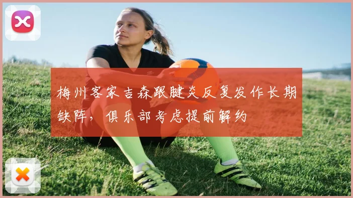 梅州客家吉森跟腱炎反复发作长期缺阵，俱乐部考虑提前解约