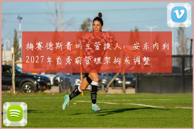 梅赛德斯青训主管换人，安东内利2027年首秀前管理架构或调整