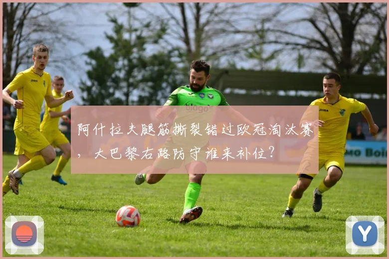 阿什拉夫腿筋撕裂错过欧冠淘汰赛，大巴黎右路防守谁来补位？